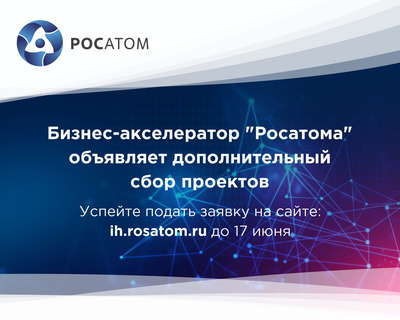 Бизнес-акселератор Росатома объявляет дополнительный набор проектов